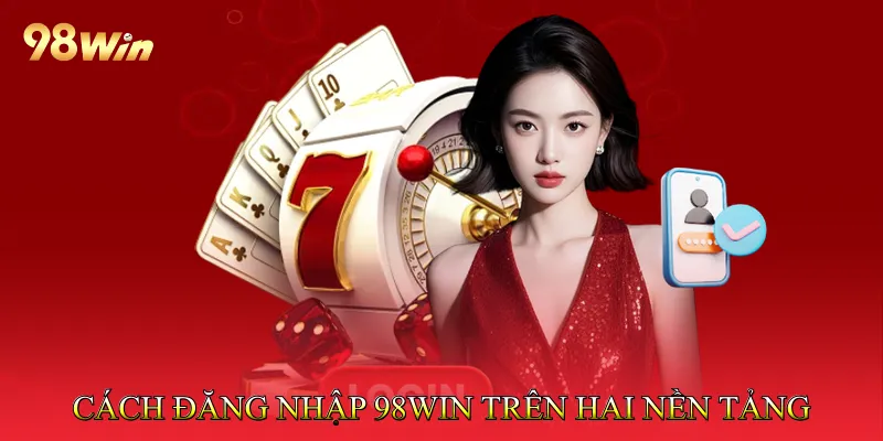 Cách đăng nhập 98win trên hai nền tảng
