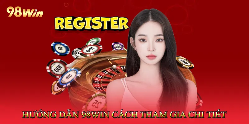 Hướng dẫn 98Win cách tham gia chi tiết