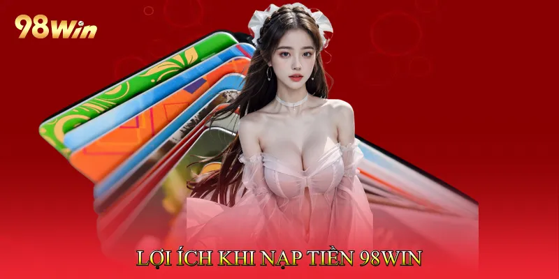 Nạp Tiền 98Win Nhanh Chóng Với Các Phương Thức An Toàn 1 Lợi Ích Khi Nạp Tiền 98win Qua Hệ Thống Chính Thức